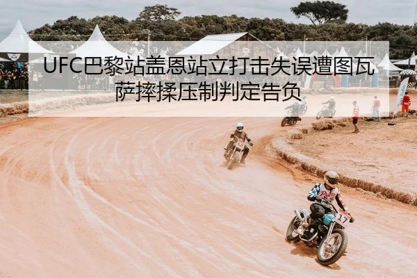 UFC巴黎站盖恩站立打击失误遭图瓦萨摔揉压制判定告负